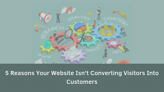 5 Reasons Your Website Isnt Converting Visitors Into Customers